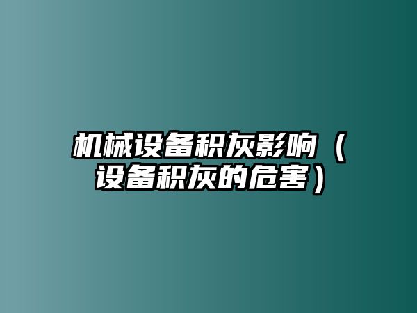 機(jī)械設(shè)備積灰影響（設(shè)備積灰的危害）