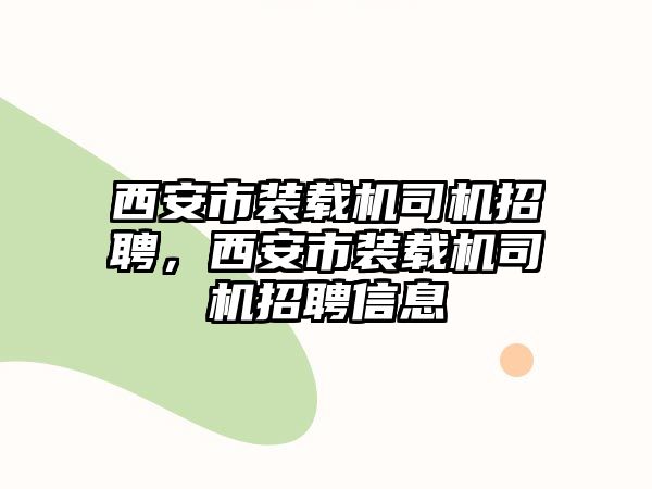 西安市裝載機司機招聘，西安市裝載機司機招聘信息