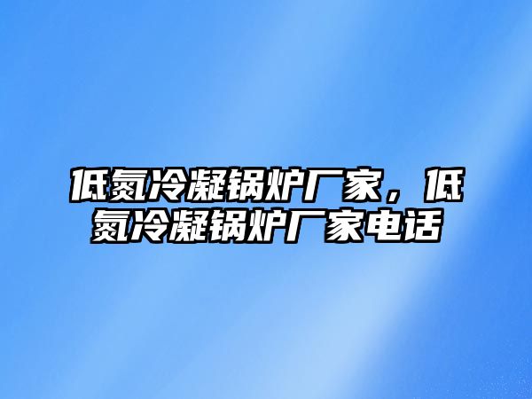 低氮冷凝鍋爐廠家，低氮冷凝鍋爐廠家電話