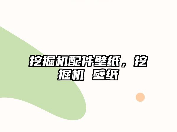 挖掘機配件壁紙，挖掘機 壁紙