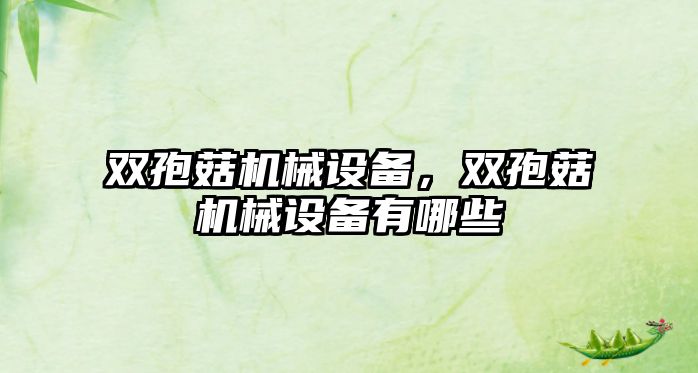 雙孢菇機(jī)械設(shè)備，雙孢菇機(jī)械設(shè)備有哪些