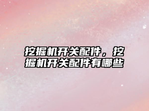 挖掘機開關配件，挖掘機開關配件有哪些