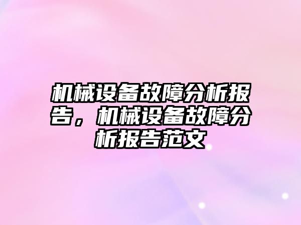 機(jī)械設(shè)備故障分析報(bào)告，機(jī)械設(shè)備故障分析報(bào)告范文