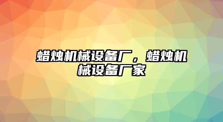 蠟燭機(jī)械設(shè)備廠，蠟燭機(jī)械設(shè)備廠家