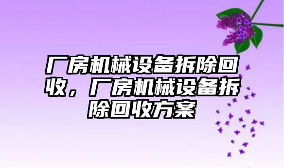 廠房機(jī)械設(shè)備拆除回收，廠房機(jī)械設(shè)備拆除回收方案