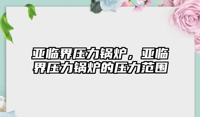 亞臨界壓力鍋爐，亞臨界壓力鍋爐的壓力范圍