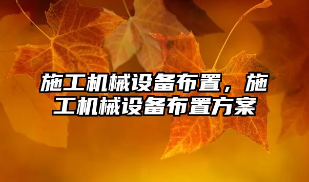 施工機(jī)械設(shè)備布置，施工機(jī)械設(shè)備布置方案