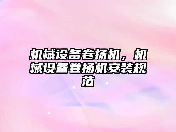 機(jī)械設(shè)備卷?yè)P(yáng)機(jī)，機(jī)械設(shè)備卷?yè)P(yáng)機(jī)安裝規(guī)范