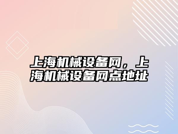 上海機械設(shè)備網(wǎng)，上海機械設(shè)備網(wǎng)點地址