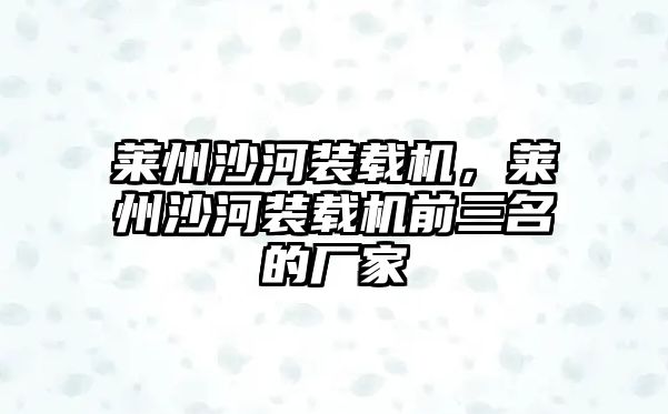萊州沙河裝載機，萊州沙河裝載機前三名的廠家