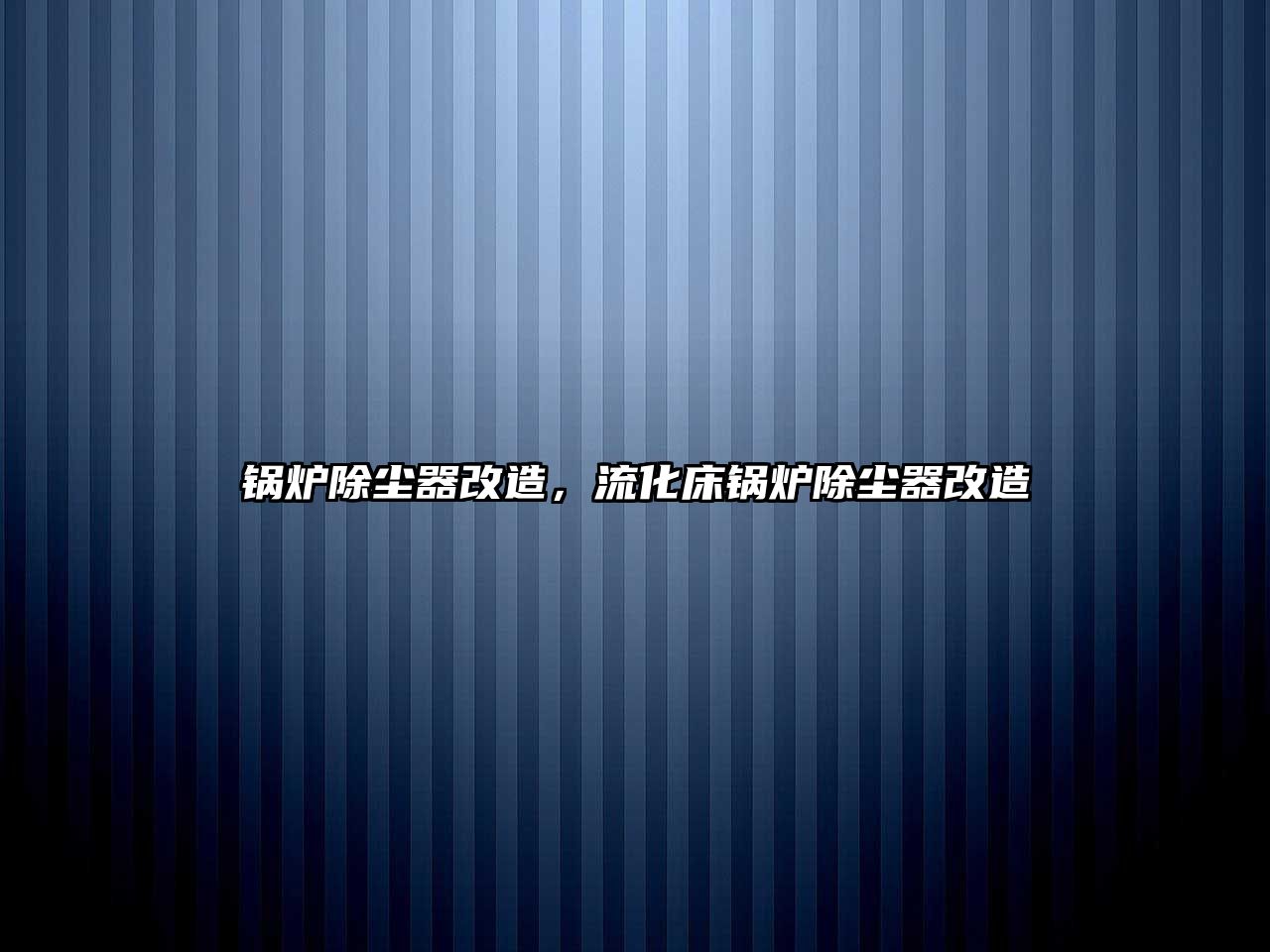 鍋爐除塵器改造，流化床鍋爐除塵器改造