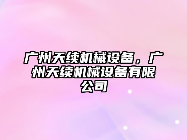 廣州天續(xù)機(jī)械設(shè)備，廣州天續(xù)機(jī)械設(shè)備有限公司