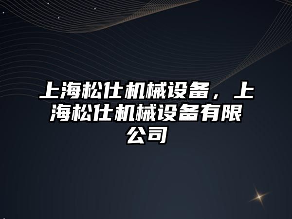 上海松仕機(jī)械設(shè)備，上海松仕機(jī)械設(shè)備有限公司