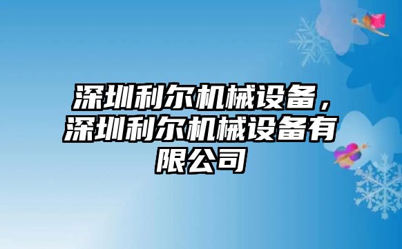 深圳利爾機械設(shè)備，深圳利爾機械設(shè)備有限公司