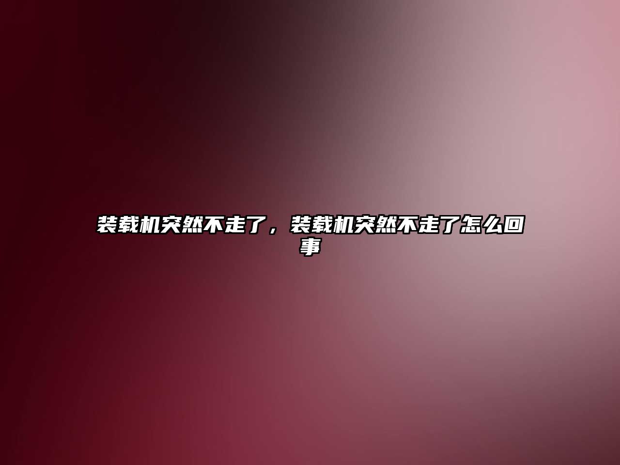 裝載機突然不走了，裝載機突然不走了怎么回事