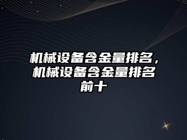機(jī)械設(shè)備含金量排名，機(jī)械設(shè)備含金量排名前十