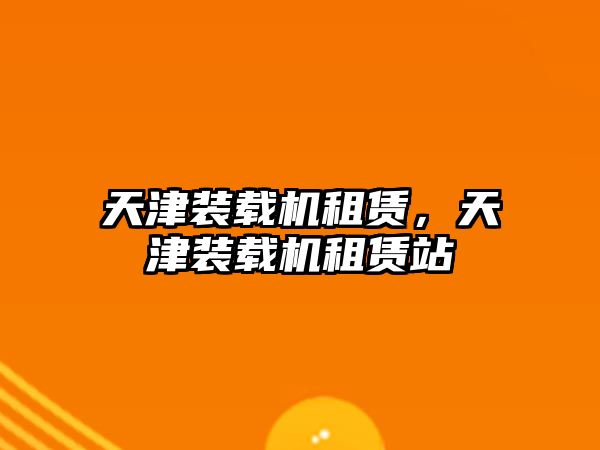 天津裝載機(jī)租賃，天津裝載機(jī)租賃站