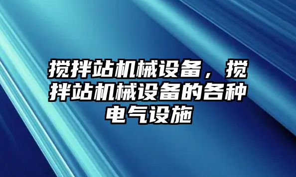 攪拌站機(jī)械設(shè)備，攪拌站機(jī)械設(shè)備的各種電氣設(shè)施