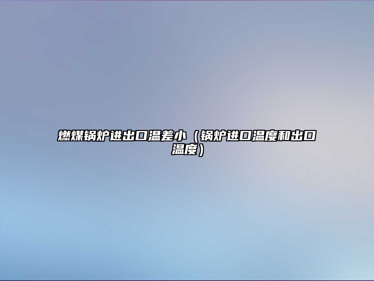 燃煤鍋爐進出口溫差?。ㄥ仩t進口溫度和出口溫度）