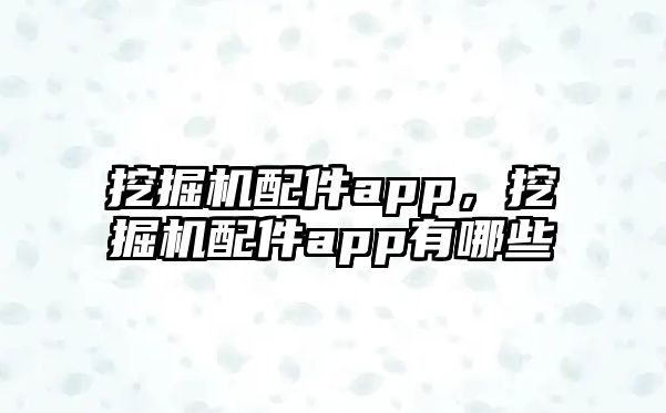 挖掘機配件app，挖掘機配件app有哪些