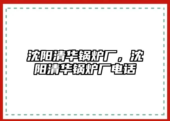 沈陽(yáng)清華鍋爐廠，沈陽(yáng)清華鍋爐廠電話(huà)