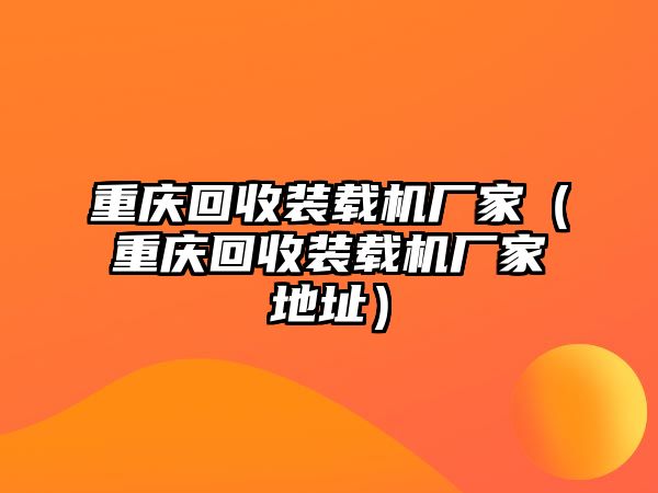 重慶回收裝載機廠家（重慶回收裝載機廠家地址）