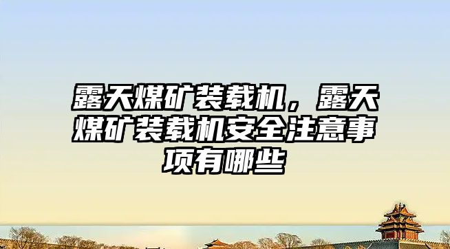 露天煤礦裝載機(jī)，露天煤礦裝載機(jī)安全注意事項(xiàng)有哪些