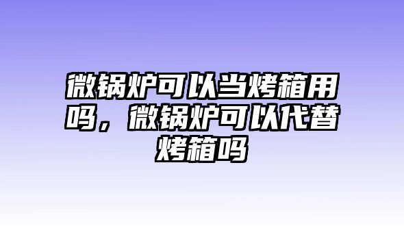 微鍋爐可以當烤箱用嗎，微鍋爐可以代替烤箱嗎
