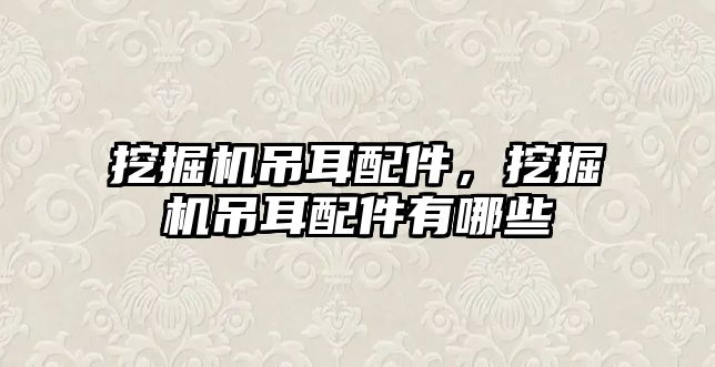 挖掘機(jī)吊耳配件，挖掘機(jī)吊耳配件有哪些