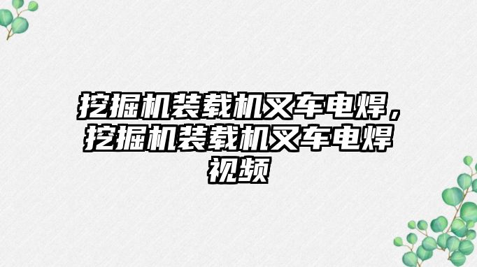 挖掘機裝載機叉車電焊，挖掘機裝載機叉車電焊視頻