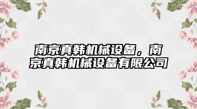 南京真韓機械設備，南京真韓機械設備有限公司