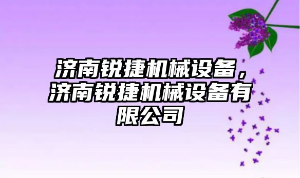 濟南銳捷機械設(shè)備，濟南銳捷機械設(shè)備有限公司