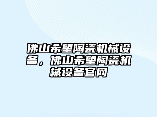 佛山希望陶瓷機械設(shè)備，佛山希望陶瓷機械設(shè)備官網(wǎng)