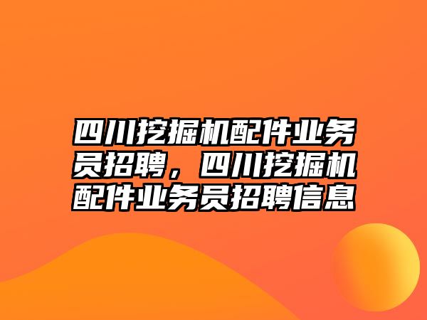 四川挖掘機配件業(yè)務(wù)員招聘，四川挖掘機配件業(yè)務(wù)員招聘信息