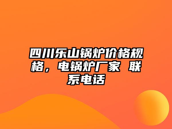 四川樂山鍋爐價(jià)格規(guī)格，電鍋爐廠家 聯(lián)系電話