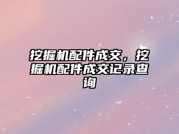 挖掘機(jī)配件成交，挖掘機(jī)配件成交記錄查詢