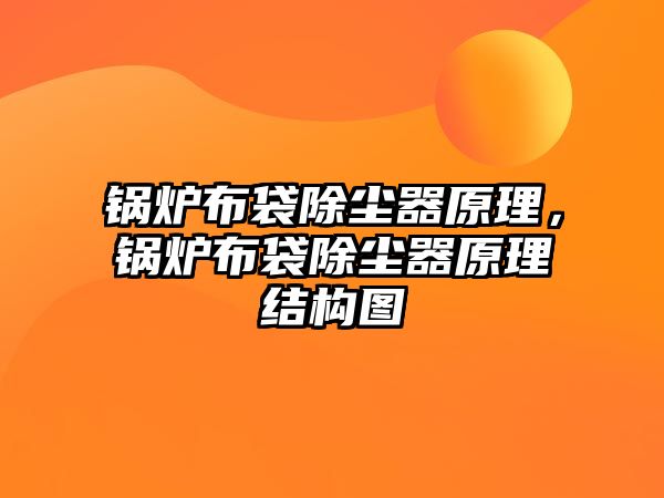 鍋爐布袋除塵器原理，鍋爐布袋除塵器原理結(jié)構(gòu)圖