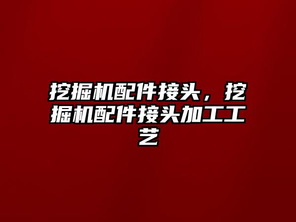挖掘機(jī)配件接頭，挖掘機(jī)配件接頭加工工藝