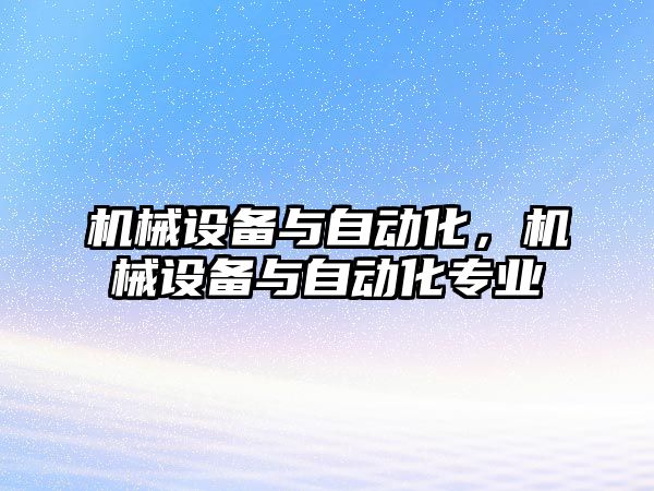 機(jī)械設(shè)備與自動(dòng)化，機(jī)械設(shè)備與自動(dòng)化專業(yè)