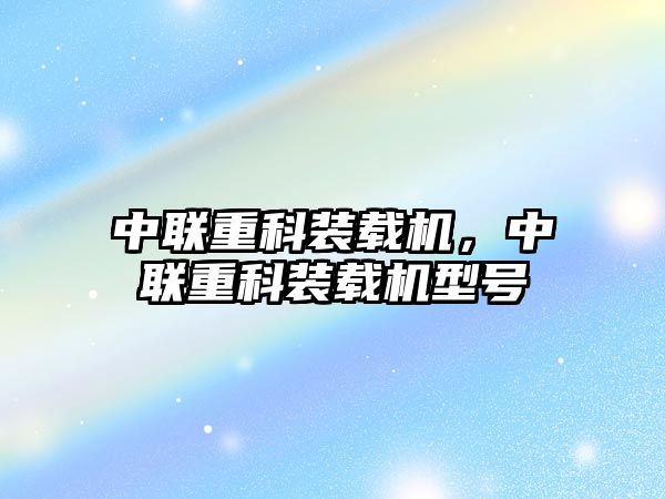中聯(lián)重科裝載機，中聯(lián)重科裝載機型號