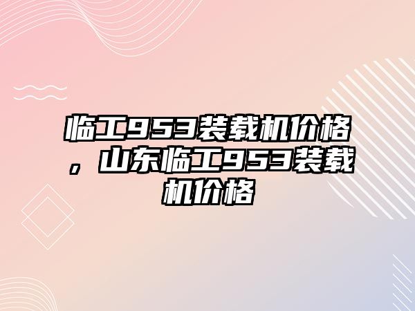 臨工953裝載機價格，山東臨工953裝載機價格