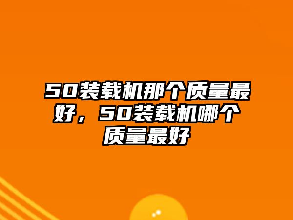 50裝載機那個質(zhì)量最好，50裝載機哪個質(zhì)量最好