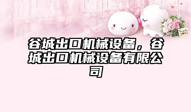 谷城出口機(jī)械設(shè)備，谷城出口機(jī)械設(shè)備有限公司