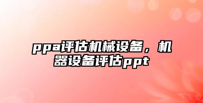 ppa評(píng)估機(jī)械設(shè)備，機(jī)器設(shè)備評(píng)估ppt