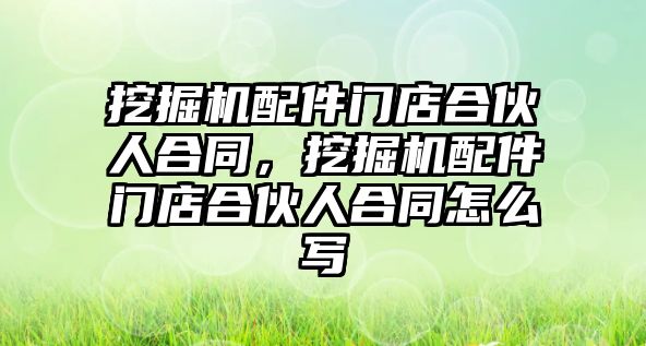 挖掘機配件門店合伙人合同，挖掘機配件門店合伙人合同怎么寫