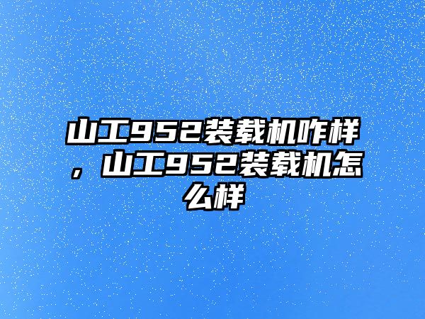 山工952裝載機(jī)咋樣，山工952裝載機(jī)怎么樣