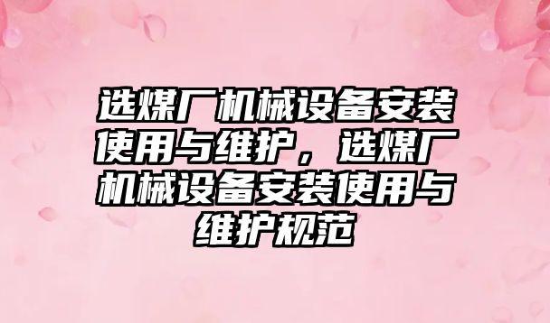 選煤廠機械設備安裝使用與維護，選煤廠機械設備安裝使用與維護規(guī)范