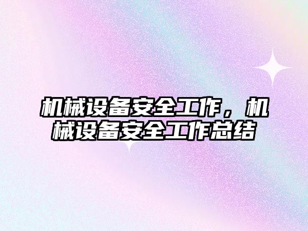 機(jī)械設(shè)備安全工作，機(jī)械設(shè)備安全工作總結(jié)