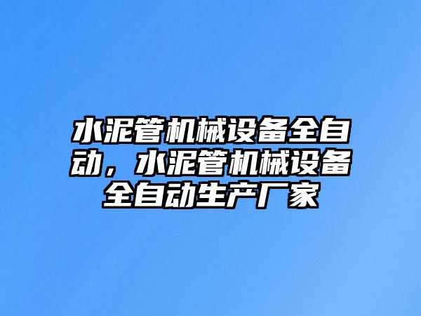 水泥管機(jī)械設(shè)備全自動，水泥管機(jī)械設(shè)備全自動生產(chǎn)廠家