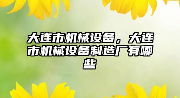 大連市機械設備，大連市機械設備制造廠有哪些